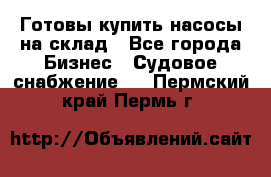 Готовы купить насосы на склад - Все города Бизнес » Судовое снабжение   . Пермский край,Пермь г.